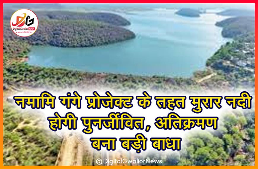 नमामि गंगे प्रोजेक्ट के तहत मुरार नदी होगी पुनर्जीवित, अतिक्रमण बना बड़ी बाधा
